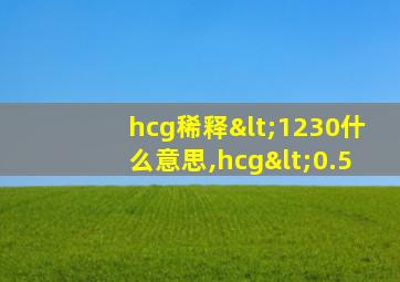 hcg稀释<1230什么意思,hcg<0.5